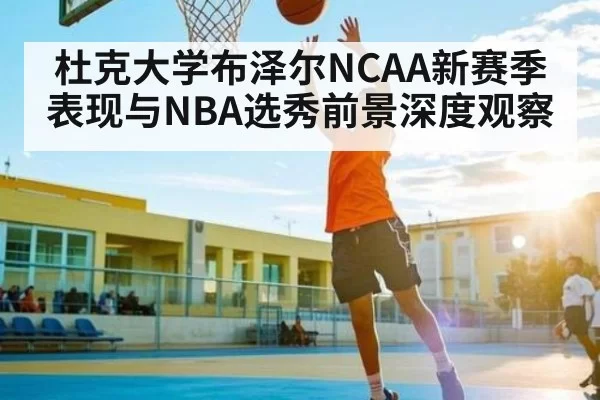 杜克大学布泽尔NCAA新赛季表现与NBA选秀前景深度观察